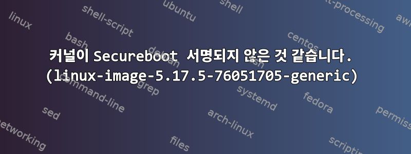 커널이 Secureboot 서명되지 않은 것 같습니다. (linux-image-5.17.5-76051705-generic)