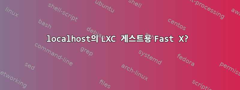 localhost의 LXC 게스트용 Fast X?