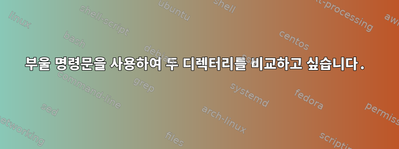 부울 명령문을 사용하여 두 디렉터리를 비교하고 싶습니다.