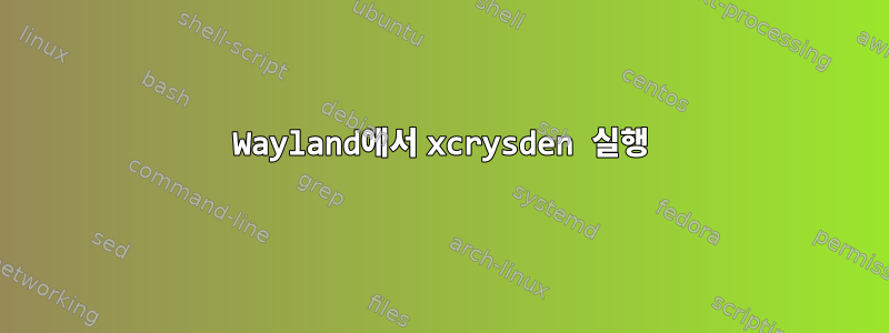 Wayland에서 xcrysden 실행