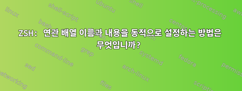 ZSH: 연관 배열 이름과 내용을 동적으로 설정하는 방법은 무엇입니까?