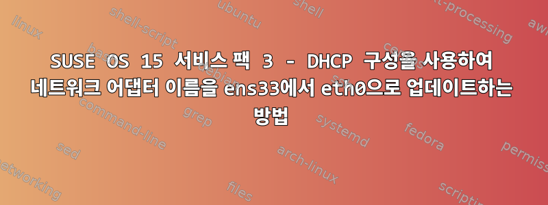 SUSE OS 15 서비스 팩 3 - DHCP 구성을 사용하여 네트워크 어댑터 이름을 ens33에서 eth0으로 업데이트하는 방법