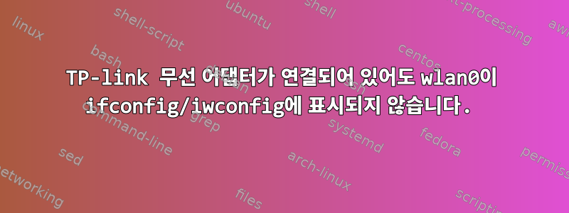 TP-link 무선 어댑터가 연결되어 있어도 wlan0이 ifconfig/iwconfig에 표시되지 않습니다.