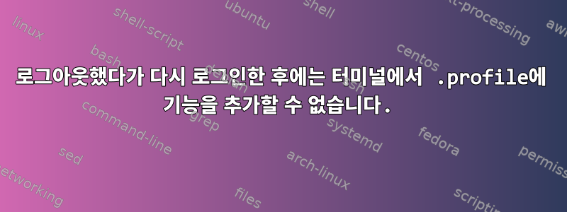 로그아웃했다가 다시 로그인한 후에는 터미널에서 .profile에 기능을 추가할 수 없습니다.