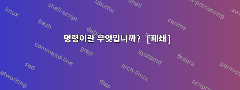 명령이란 무엇입니까? [폐쇄]