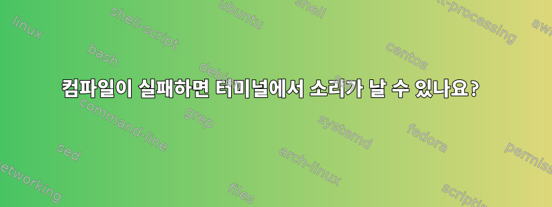 컴파일이 실패하면 터미널에서 소리가 날 수 있나요?