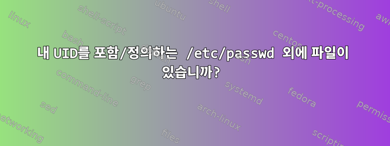 내 UID를 포함/정의하는 /etc/passwd 외에 파일이 있습니까?