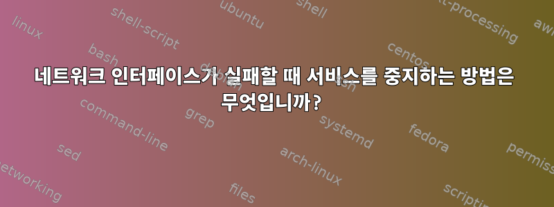 네트워크 인터페이스가 실패할 때 서비스를 중지하는 방법은 무엇입니까?