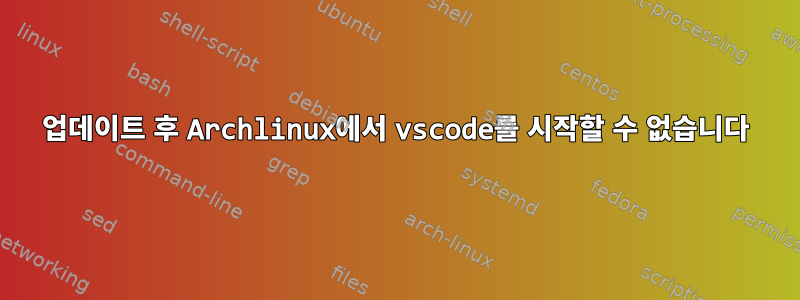 업데이트 후 Archlinux에서 vscode를 시작할 수 없습니다