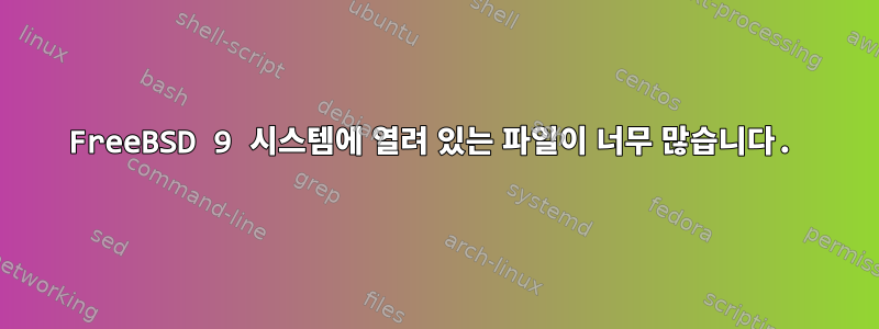 FreeBSD 9 시스템에 열려 있는 파일이 너무 많습니다.