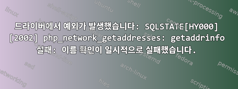 드라이버에서 예외가 발생했습니다: SQLSTATE[HY000] [2002] php_network_getaddresses: getaddrinfo 실패: 이름 확인이 일시적으로 실패했습니다.