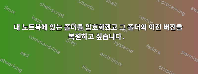 내 노트북에 있는 폴더를 암호화했고 그 폴더의 이전 버전을 복원하고 싶습니다.