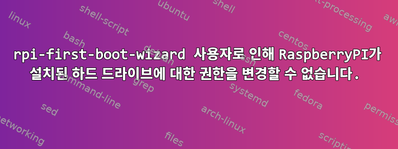 rpi-first-boot-wizard 사용자로 인해 RaspberryPI가 설치된 하드 드라이브에 대한 권한을 변경할 수 없습니다.