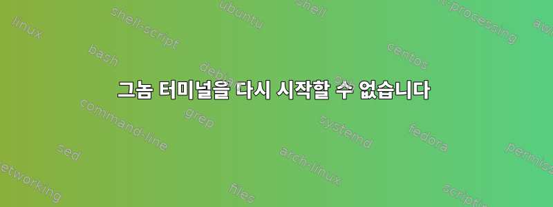 그놈 터미널을 다시 시작할 수 없습니다