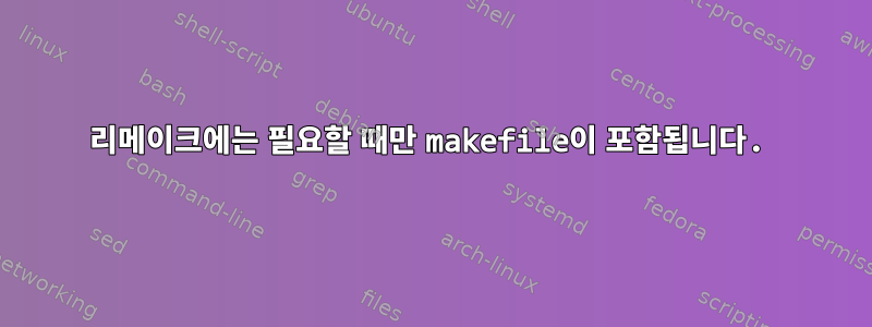 리메이크에는 필요할 때만 makefile이 포함됩니다.