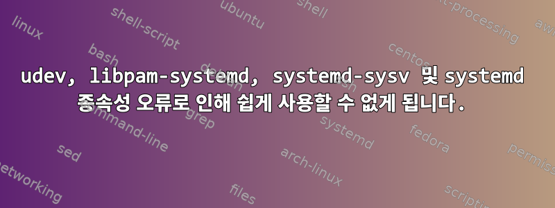 udev, libpam-systemd, systemd-sysv 및 systemd 종속성 오류로 인해 쉽게 사용할 수 없게 됩니다.