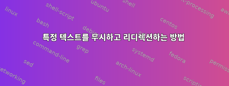 특정 텍스트를 무시하고 리디렉션하는 방법