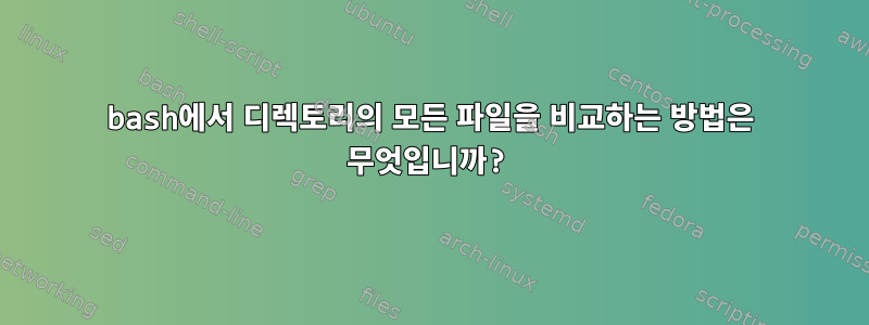 bash에서 디렉토리의 모든 파일을 비교하는 방법은 무엇입니까?