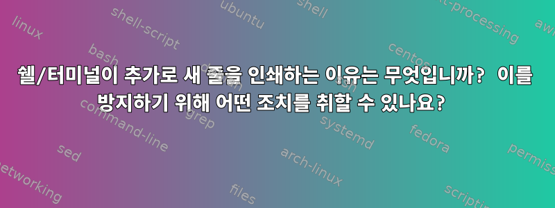 쉘/터미널이 추가로 새 줄을 인쇄하는 이유는 무엇입니까? 이를 방지하기 위해 어떤 조치를 취할 수 있나요?