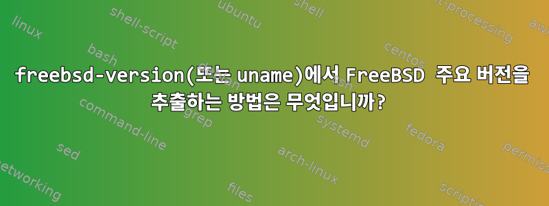 freebsd-version(또는 uname)에서 FreeBSD 주요 버전을 추출하는 방법은 무엇입니까?