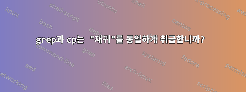 grep과 cp는 "재귀"를 동일하게 취급합니까?