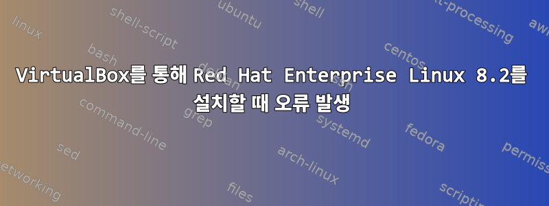 VirtualBox를 통해 Red Hat Enterprise Linux 8.2를 설치할 때 오류 발생