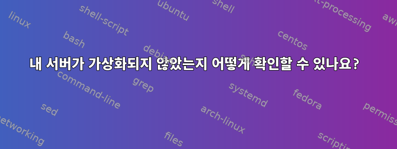 내 서버가 가상화되지 않았는지 어떻게 확인할 수 있나요?