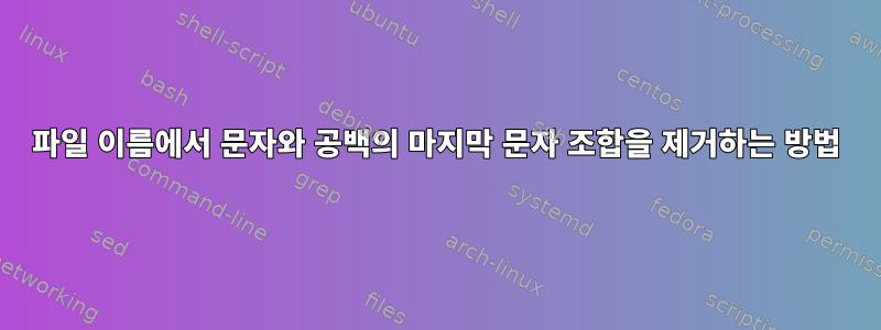 파일 이름에서 문자와 공백의 마지막 문자 조합을 제거하는 방법