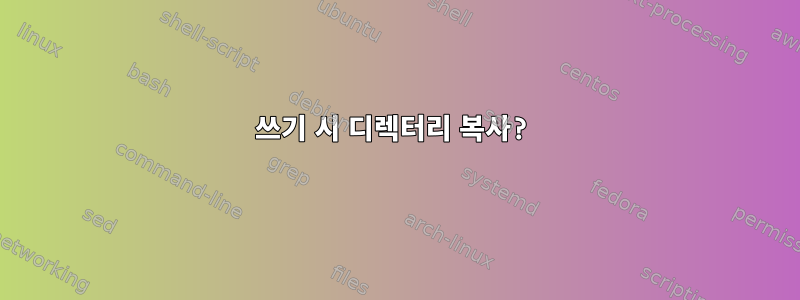 쓰기 시 디렉터리 복사?