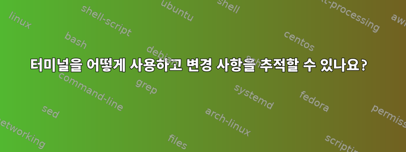 터미널을 어떻게 사용하고 변경 사항을 추적할 수 있나요?