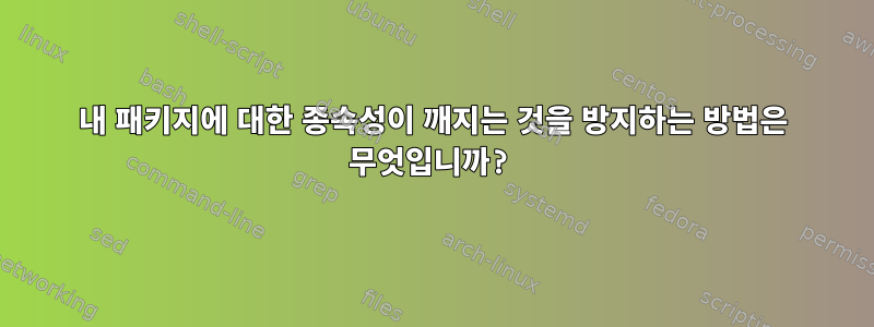 내 패키지에 대한 종속성이 깨지는 것을 방지하는 방법은 무엇입니까?