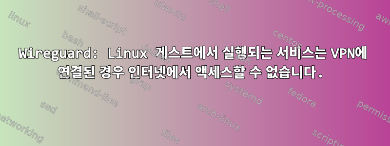 Wireguard: Linux 게스트에서 실행되는 서비스는 VPN에 연결된 경우 인터넷에서 액세스할 수 없습니다.