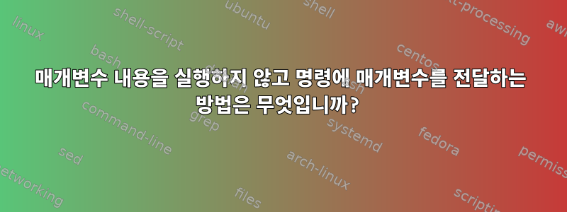 매개변수 내용을 실행하지 않고 명령에 매개변수를 전달하는 방법은 무엇입니까?