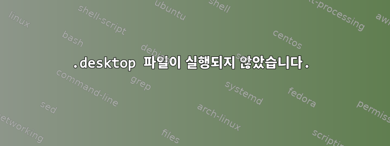 .desktop 파일이 실행되지 않았습니다.