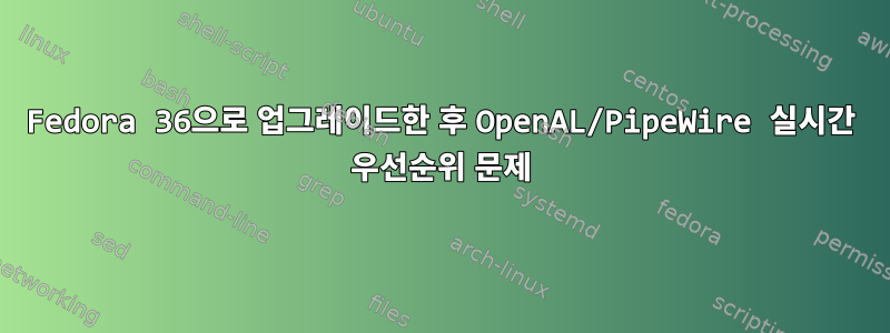 Fedora 36으로 업그레이드한 후 OpenAL/PipeWire 실시간 우선순위 문제