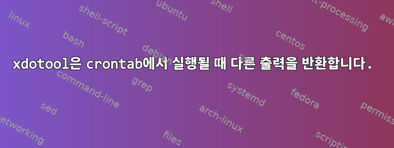 xdotool은 crontab에서 실행될 때 다른 출력을 반환합니다.