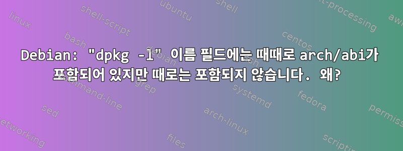 Debian: "dpkg -l" 이름 필드에는 때때로 arch/abi가 포함되어 있지만 때로는 포함되지 않습니다. 왜?