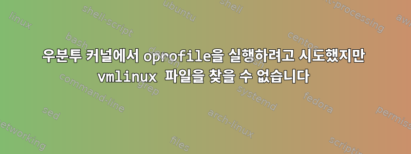 우분투 커널에서 oprofile을 실행하려고 시도했지만 vmlinux 파일을 찾을 수 없습니다