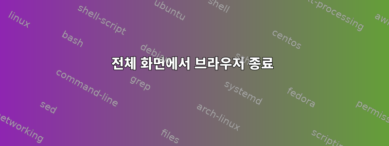 전체 화면에서 브라우저 종료