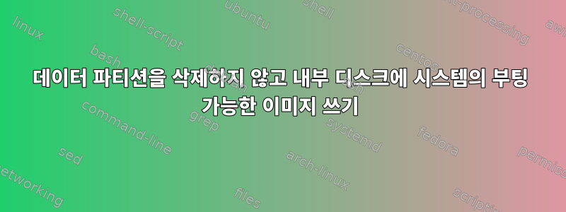 데이터 파티션을 삭제하지 않고 내부 디스크에 시스템의 부팅 가능한 이미지 쓰기