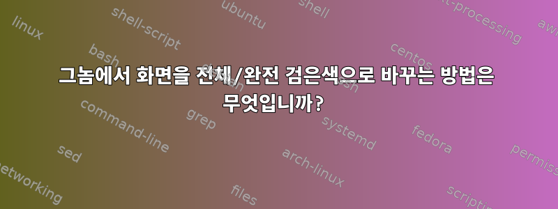 그놈에서 화면을 전체/완전 검은색으로 바꾸는 방법은 무엇입니까?