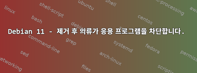 Debian 11 - 제거 후 의류가 응용 프로그램을 차단합니다.