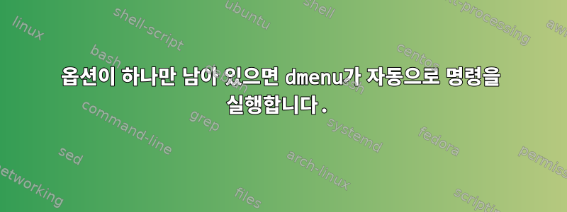 옵션이 하나만 남아 있으면 dmenu가 자동으로 명령을 실행합니다.