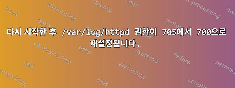 다시 시작한 후 /var/log/httpd 권한이 705에서 700으로 재설정됩니다.