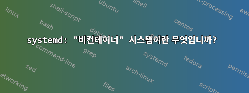 systemd: "비컨테이너" 시스템이란 무엇입니까?