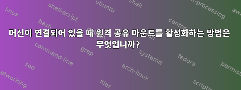 머신이 연결되어 있을 때 원격 공유 마운트를 활성화하는 방법은 무엇입니까?