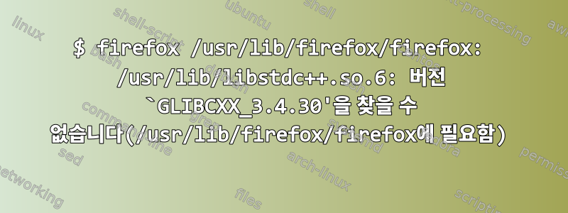 $ firefox /usr/lib/firefox/firefox: /usr/lib/libstdc++.so.6: 버전 `GLIBCXX_3.4.30'을 찾을 수 없습니다(/usr/lib/firefox/firefox에 필요함)