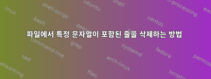 파일에서 특정 문자열이 포함된 줄을 삭제하는 방법