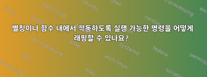 별칭이나 함수 내에서 작동하도록 실행 가능한 명령을 어떻게 래핑할 수 있나요?