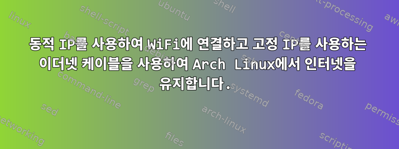 동적 IP를 사용하여 WiFi에 연결하고 고정 IP를 사용하는 이더넷 케이블을 사용하여 Arch Linux에서 인터넷을 유지합니다.